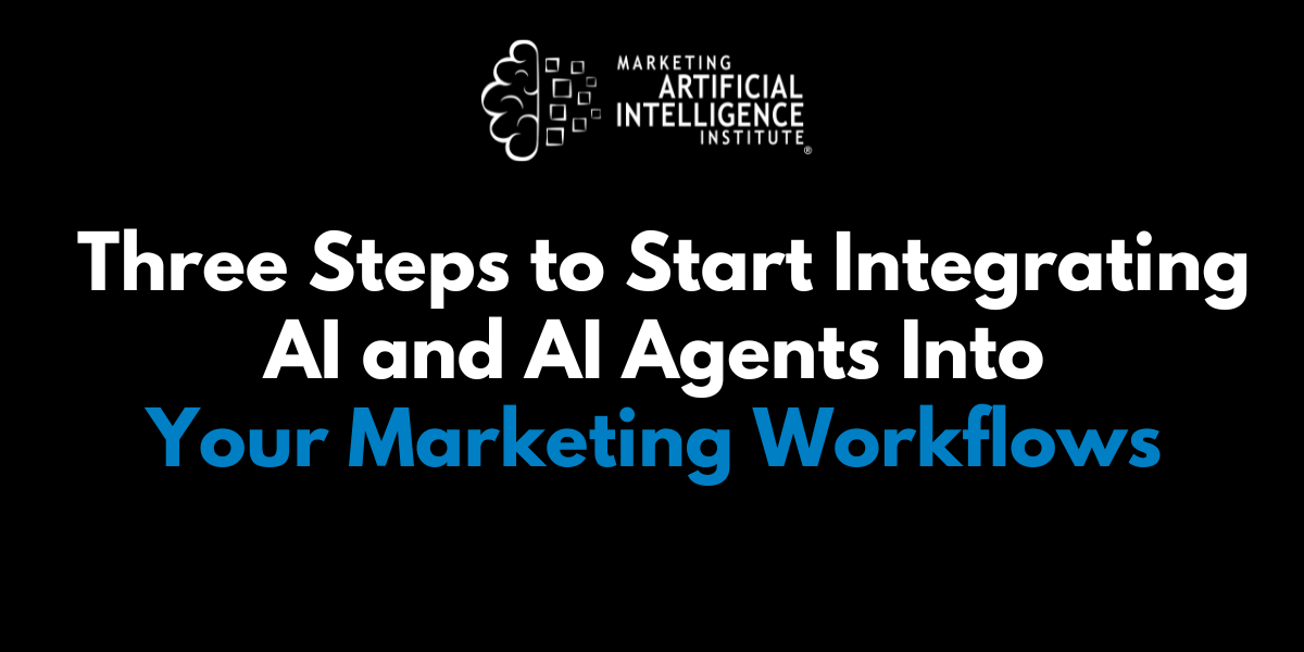 Three Steps to Start Integrating AI and AI Agents Into Your Marketing Workflows 